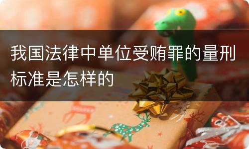 我国法律中单位受贿罪的量刑标准是怎样的
