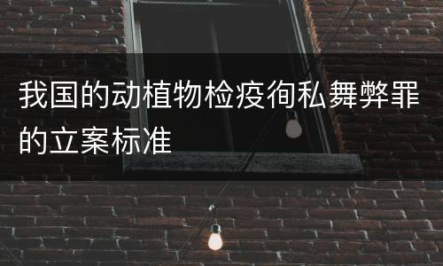 我国的动植物检疫徇私舞弊罪的立案标准