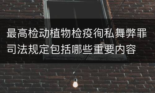 最高检动植物检疫徇私舞弊罪司法规定包括哪些重要内容