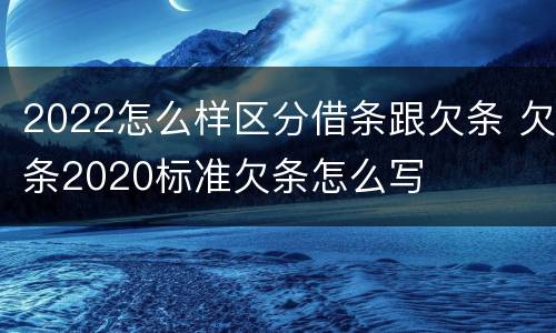 2022怎么样区分借条跟欠条 欠条2020标准欠条怎么写