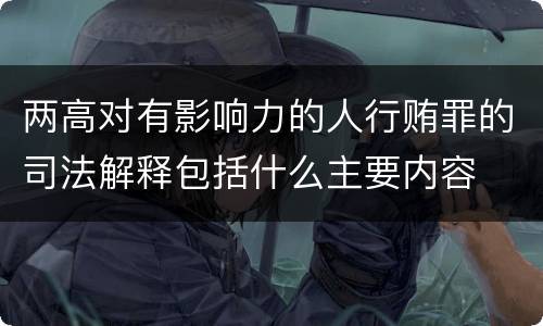 两高对有影响力的人行贿罪的司法解释包括什么主要内容