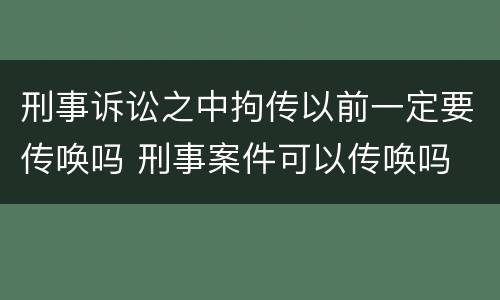 刑事诉讼之中拘传以前一定要传唤吗 刑事案件可以传唤吗