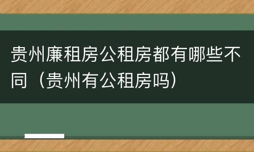 贵州廉租房公租房都有哪些不同（贵州有公租房吗）