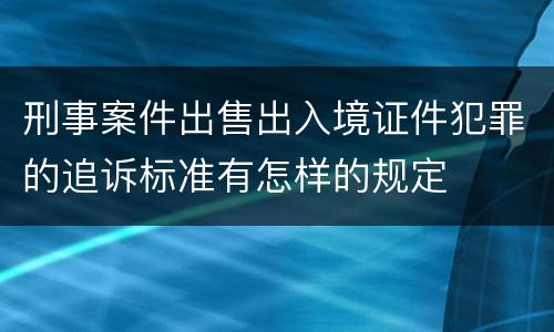 刑事案件出售出入境证件犯罪的追诉标准有怎样的规定