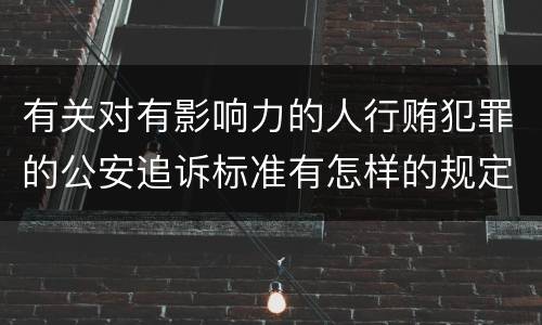 有关对有影响力的人行贿犯罪的公安追诉标准有怎样的规定