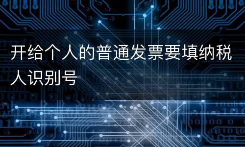 开给个人的普通发票要填纳税人识别号