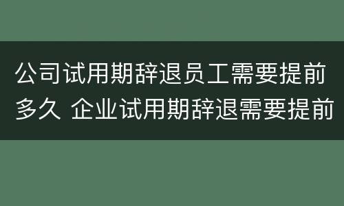公司试用期辞退员工需要提前多久 企业试用期辞退需要提前几天