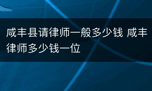 咸丰县请律师一般多少钱 咸丰律师多少钱一位