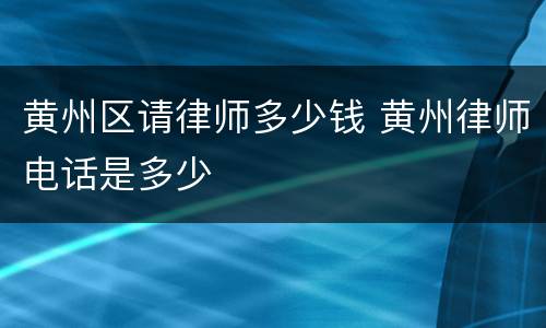 黄州区请律师多少钱 黄州律师电话是多少