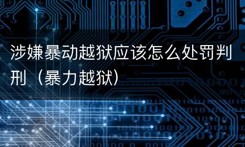 涉嫌暴动越狱应该怎么处罚判刑（暴力越狱）