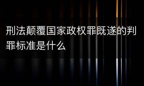 刑法颠覆国家政权罪既遂的判罪标准是什么