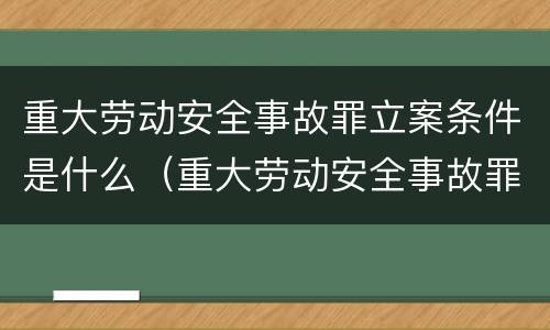 重大劳动安全事故罪立案条件是什么（重大劳动安全事故罪立案条件是什么呢）