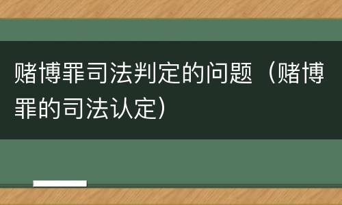 赌博罪司法判定的问题（赌博罪的司法认定）