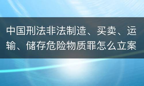 中国刑法非法制造、买卖、运输、储存危险物质罪怎么立案