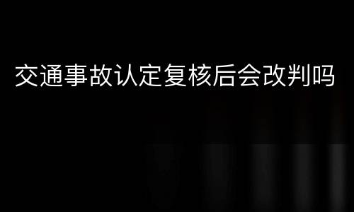 交通事故认定复核后会改判吗