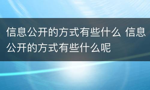 信息公开的方式有些什么 信息公开的方式有些什么呢