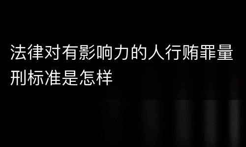 法律对有影响力的人行贿罪量刑标准是怎样