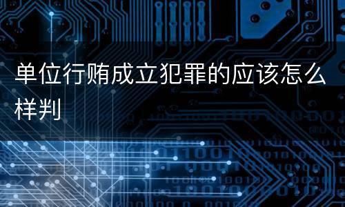 单位行贿成立犯罪的应该怎么样判