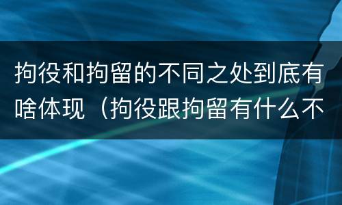 拘役和拘留的不同之处到底有啥体现（拘役跟拘留有什么不同）