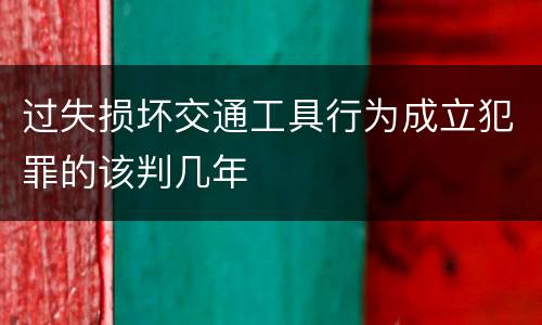 过失损坏交通工具行为成立犯罪的该判几年