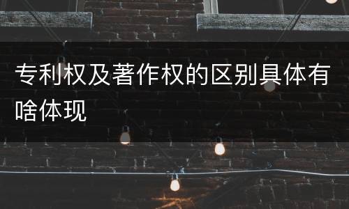 专利权及著作权的区别具体有啥体现