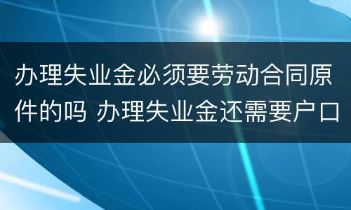 办理失业金必须要劳动合同原件的吗 办理失业金还需要户口本吗