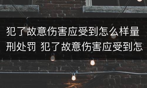 犯了故意伤害应受到怎么样量刑处罚 犯了故意伤害应受到怎么样量刑处罚呢