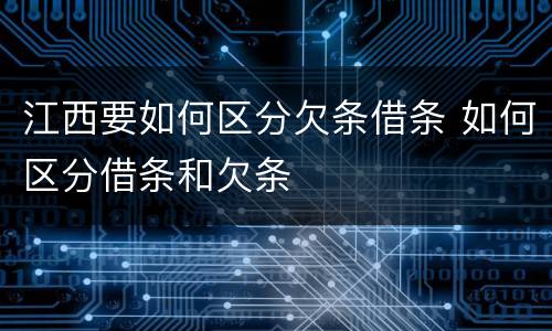 江西要如何区分欠条借条 如何区分借条和欠条