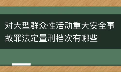 对大型群众性活动重大安全事故罪法定量刑档次有哪些
