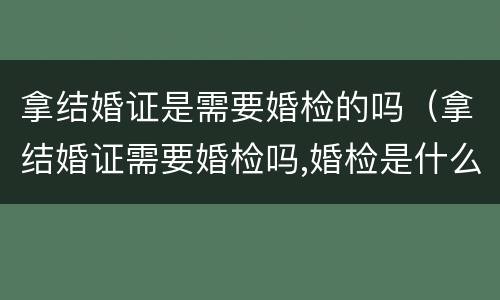 拿结婚证是需要婚检的吗（拿结婚证需要婚检吗,婚检是什么）