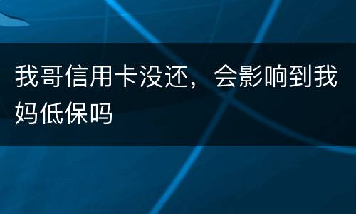 我哥信用卡没还，会影响到我妈低保吗