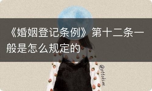 《婚姻登记条例》第十二条一般是怎么规定的