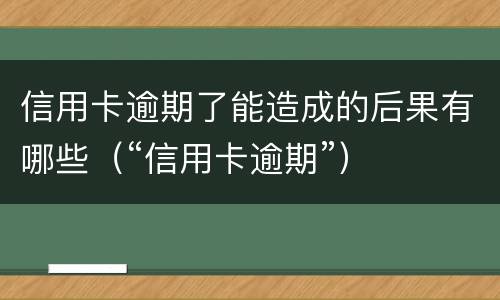 信用卡逾期了能造成的后果有哪些（“信用卡逾期”）