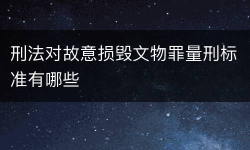 刑法对故意损毁文物罪量刑标准有哪些