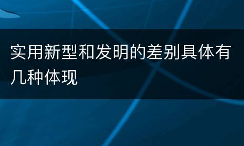 实用新型和发明的差别具体有几种体现