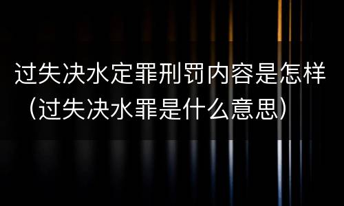 过失决水定罪刑罚内容是怎样（过失决水罪是什么意思）