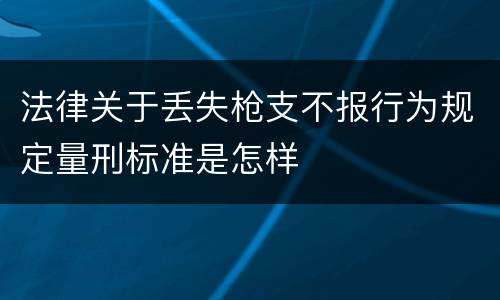 法律关于丢失枪支不报行为规定量刑标准是怎样