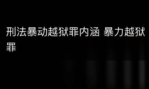 刑法暴动越狱罪内涵 暴力越狱罪