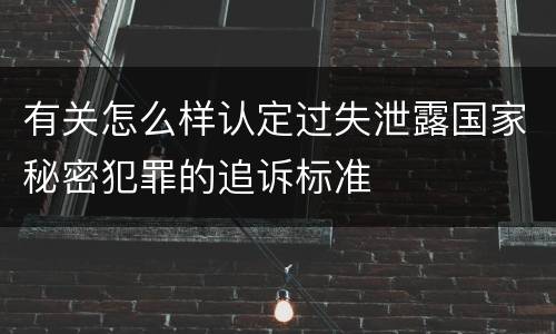 有关怎么样认定过失泄露国家秘密犯罪的追诉标准