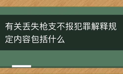 有关丢失枪支不报犯罪解释规定内容包括什么