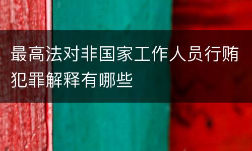 最高法对非国家工作人员行贿犯罪解释有哪些