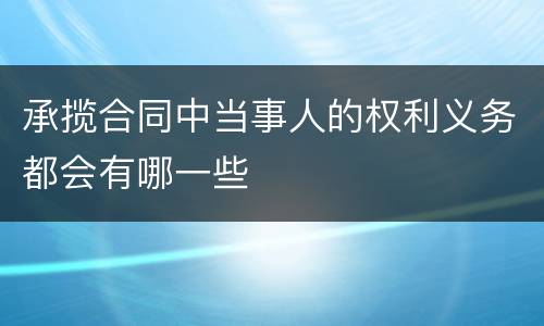 承揽合同中当事人的权利义务都会有哪一些