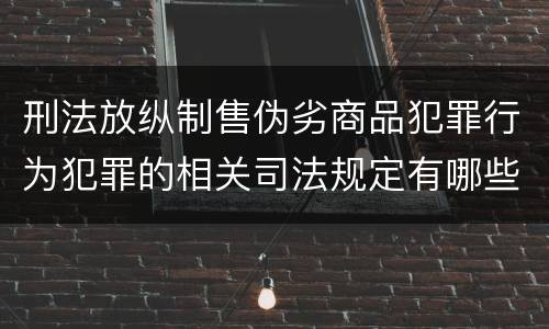 刑法放纵制售伪劣商品犯罪行为犯罪的相关司法规定有哪些内容