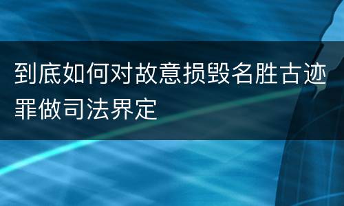 到底如何对故意损毁名胜古迹罪做司法界定