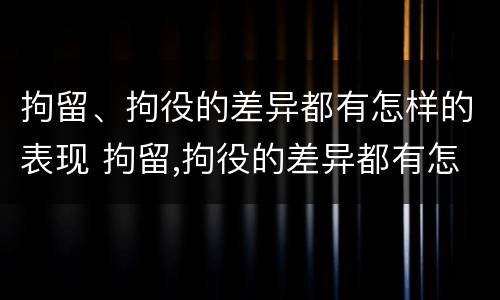 拘留、拘役的差异都有怎样的表现 拘留,拘役的差异都有怎样的表现呢