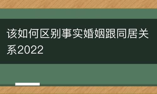 该如何区别事实婚姻跟同居关系2022