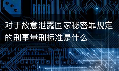 对于故意泄露国家秘密罪规定的刑事量刑标准是什么