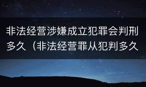非法经营涉嫌成立犯罪会判刑多久（非法经营罪从犯判多久）