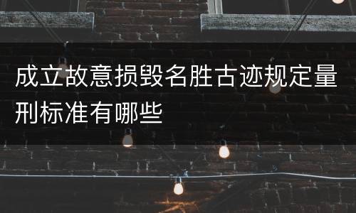 成立故意损毁名胜古迹规定量刑标准有哪些