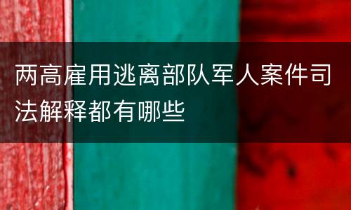 两高雇用逃离部队军人案件司法解释都有哪些